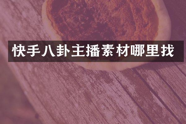 快手八卦主播素材哪里找
