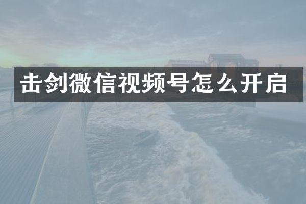 击剑微信视频号怎么开启