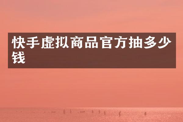 快手虚拟商品官方抽多少钱