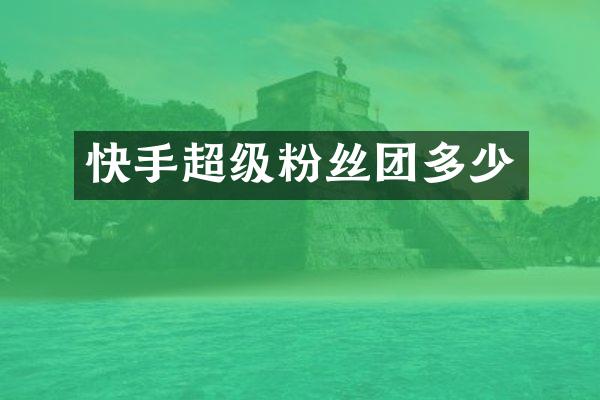 快手超级粉丝团多少