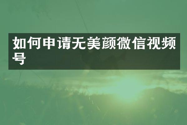 如何申请无美颜微信视频号