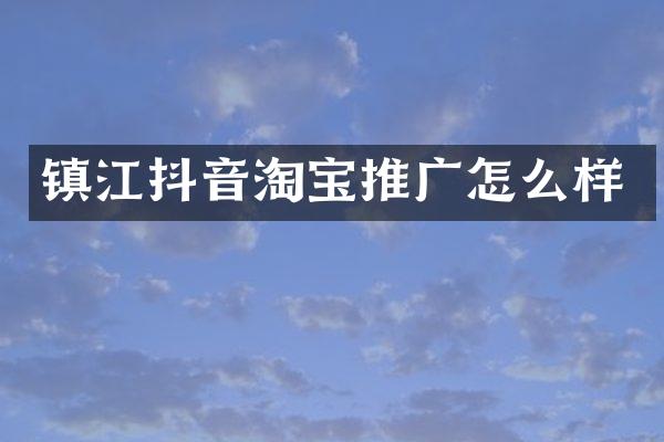 镇江抖音淘宝推广怎么样