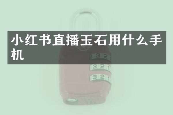 小红书直播玉石用什么手机