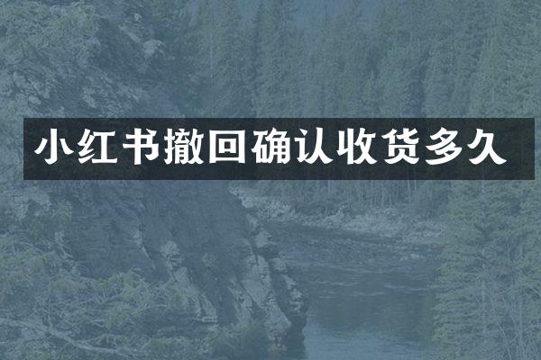 小红书撤回确认收货多久