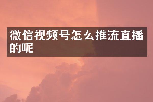 微信视频号怎么推流直播的呢