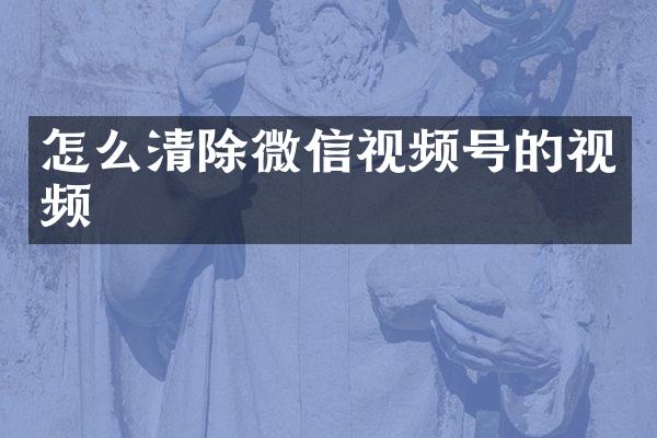 怎么清除微信视频号的视频