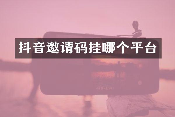 抖音邀请码挂哪个平台