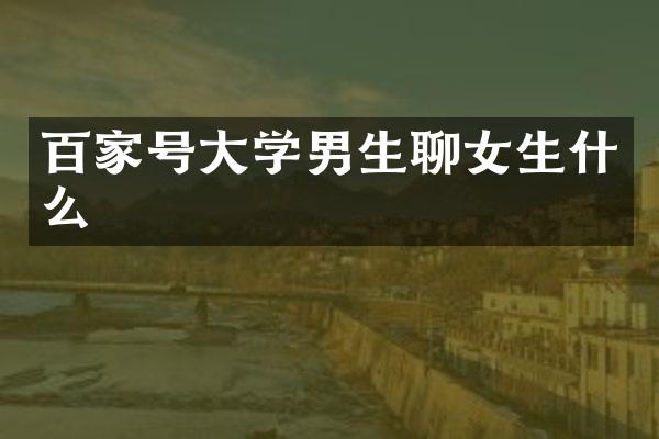 百家号大学男生生什么