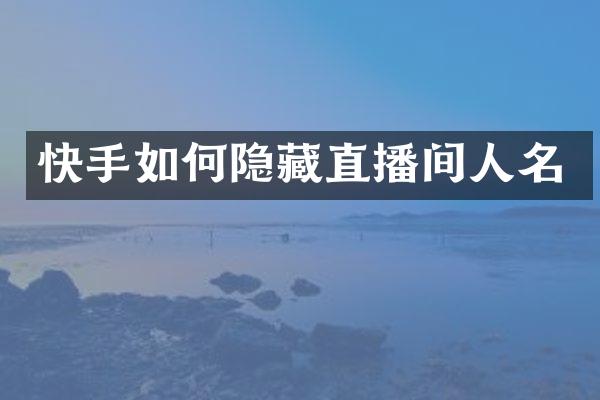 快手如何隐藏直播间人名
