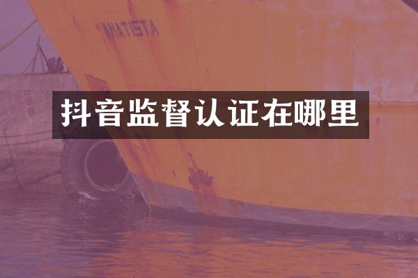 抖音监督认证在哪里