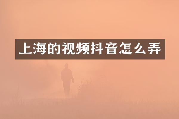 上海的视频抖音怎么弄