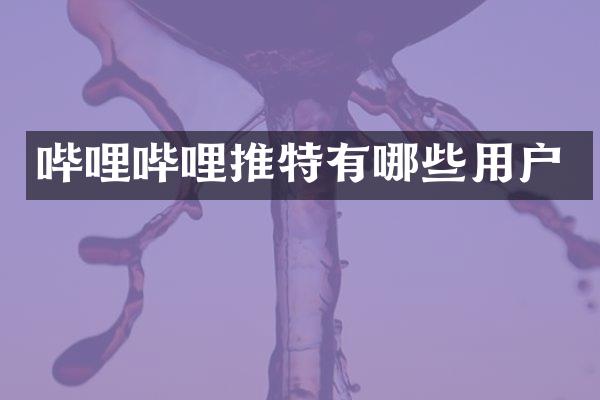 哔哩哔哩推特有哪些用户