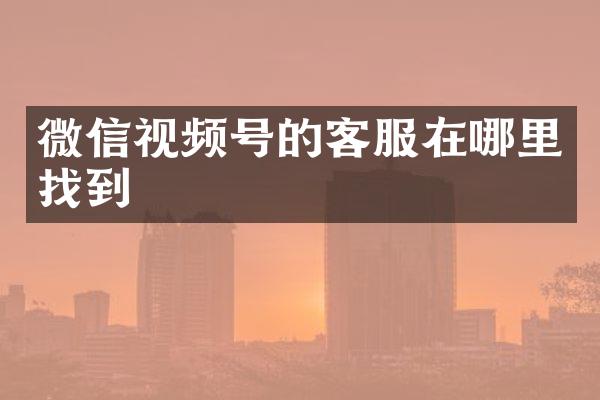 微信视频号的客服在哪里找到