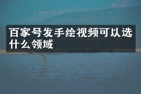 百家号发手绘视频可以选什么领域