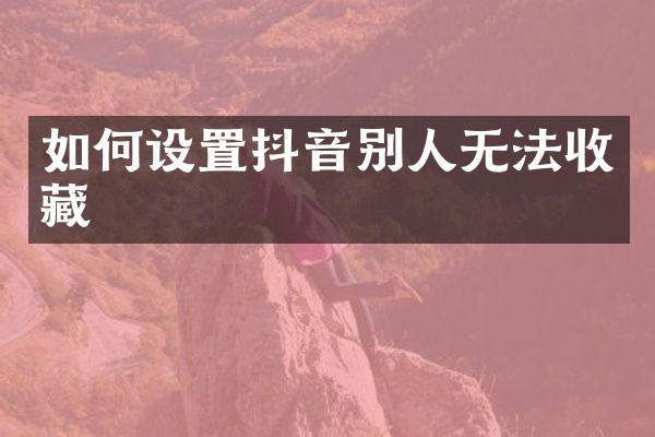如何设置抖音别人无法收藏