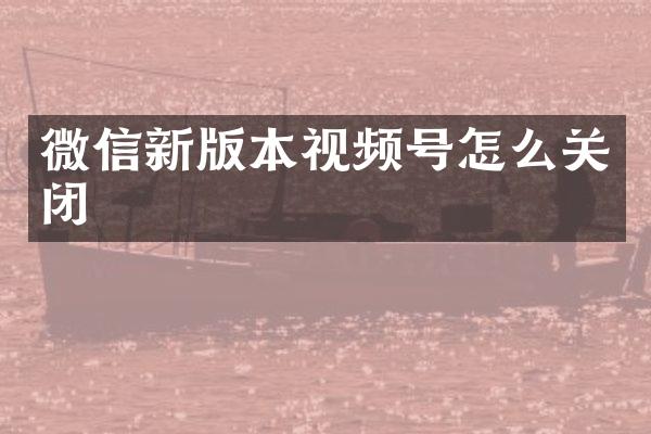 微信新版本视频号怎么关闭