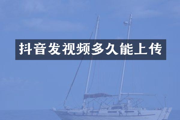 抖音发视频多久能上传