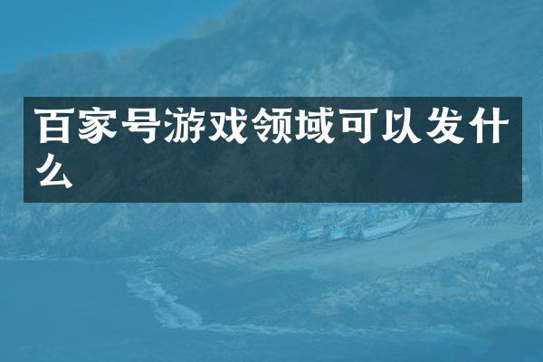 百家号游戏领域可以发什么