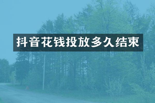 抖音花钱投放多久结束
