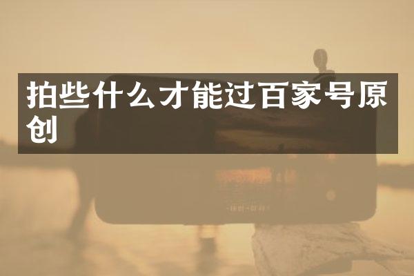 拍些什么才能过百家号原创