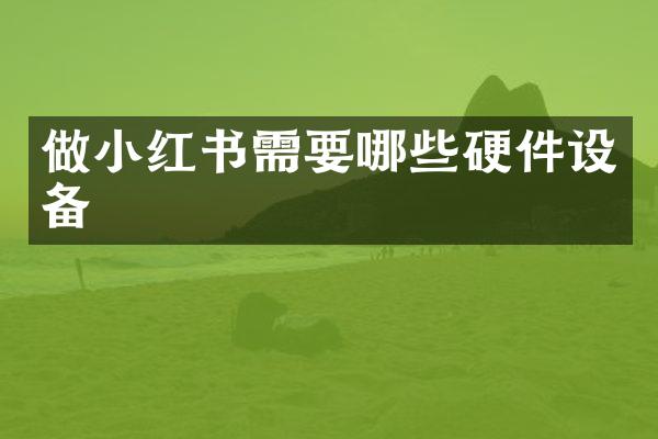 做小红书需要哪些硬件设备
