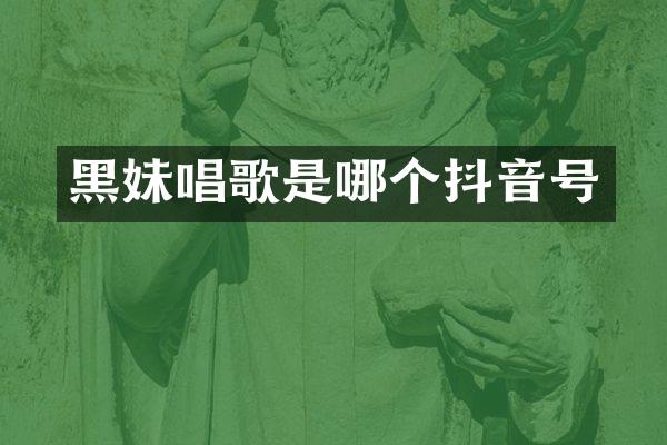黑妹唱歌是哪个抖音号