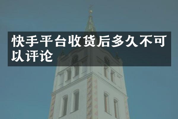 快手平台收货后多久不可以评论