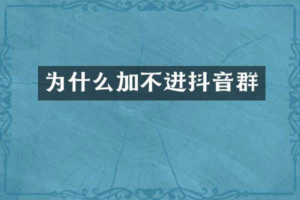 为什么加不进抖音群