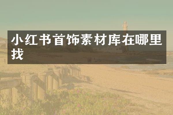 小红书首饰素材库在哪里找