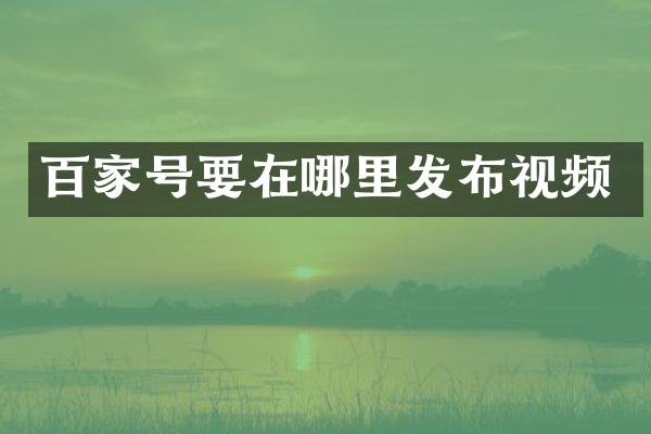 百家号要在哪里发布视频