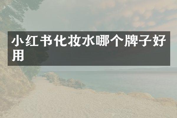 小红书化妆水哪个牌子好用