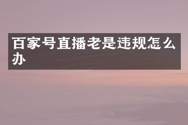 百家号直播老是违规怎么办