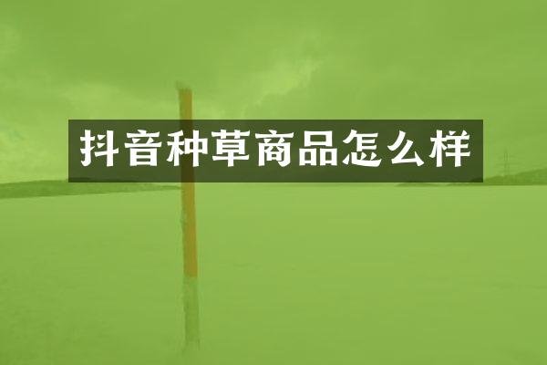 抖音种草商品怎么样
