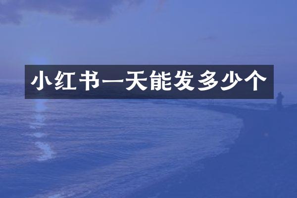 小红书一天能发多少个