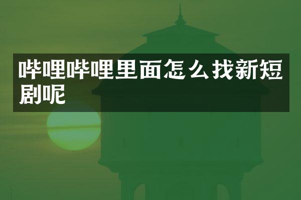 哔哩哔哩里面怎么找新短剧呢
