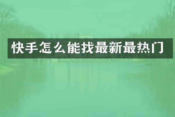 快手怎么能找最新最热门
