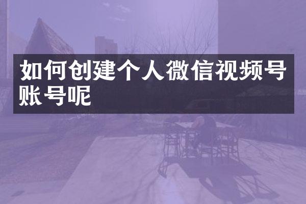 如何创建个人微信视频号账号呢