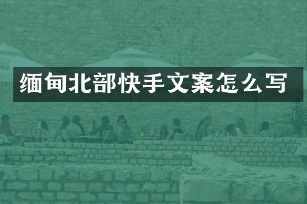 缅甸北部快手文案怎么写