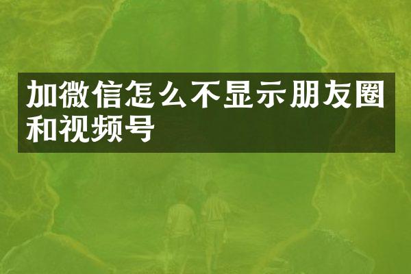 加微信怎么不显示朋友圈和视频号
