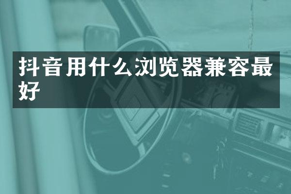 抖音用什么浏览器兼容最好