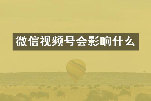 微信视频号会影响什么