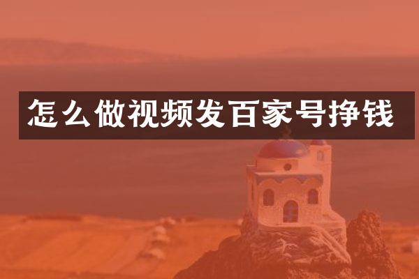 怎么做视频发百家号挣钱