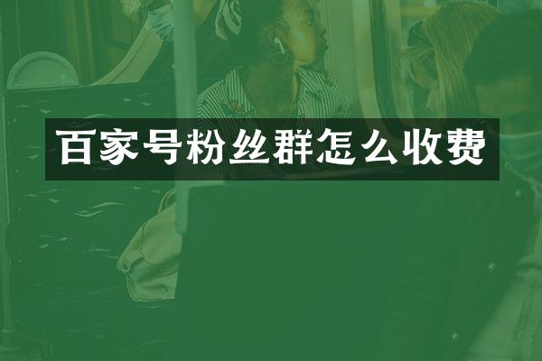 百家号粉丝群怎么收费