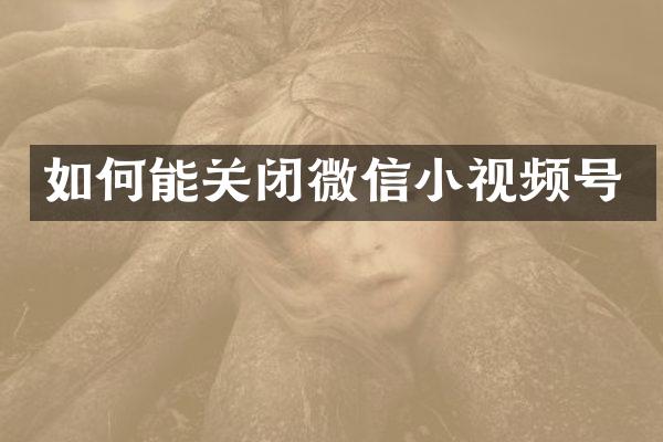 如何能关闭微信小视频号
