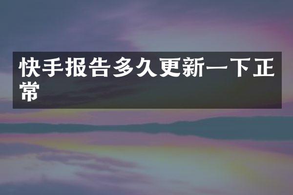 快手报告多久更新一下正常