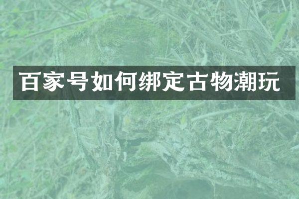 百家号如何绑定古物潮玩