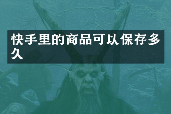 快手里的商品可以保存多久