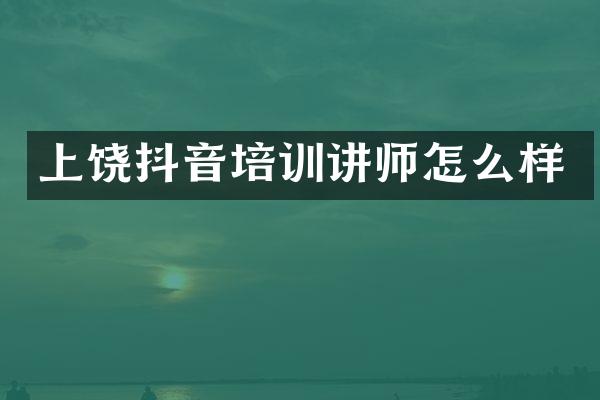 上饶抖音培训讲师怎么样