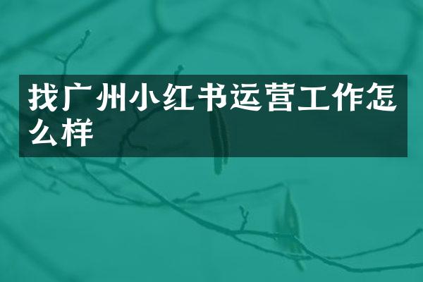 找广州小红书运营工作怎么样