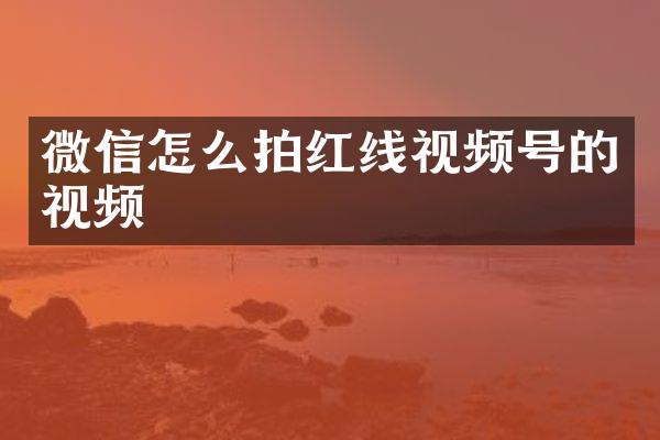 微信怎么拍红线视频号的视频